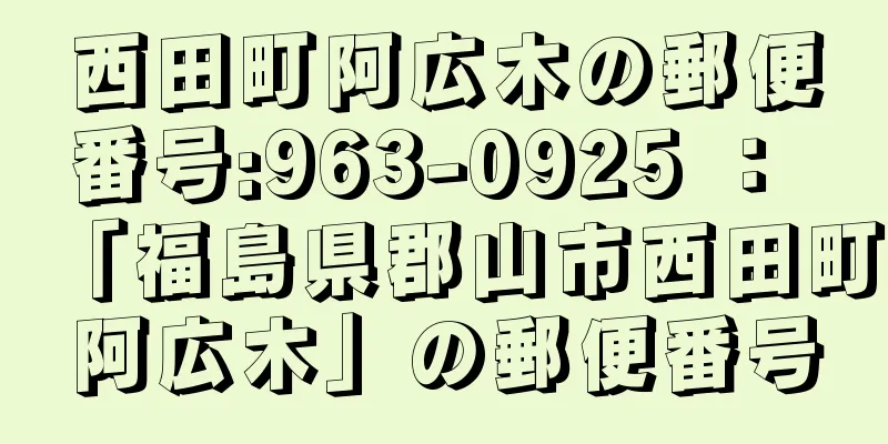 西田町阿広木の郵便番号:963-0925 ： 「福島県郡山市西田町阿広木」の郵便番号