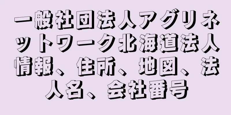 一般社団法人アグリネットワーク北海道法人情報、住所、地図、法人名、会社番号