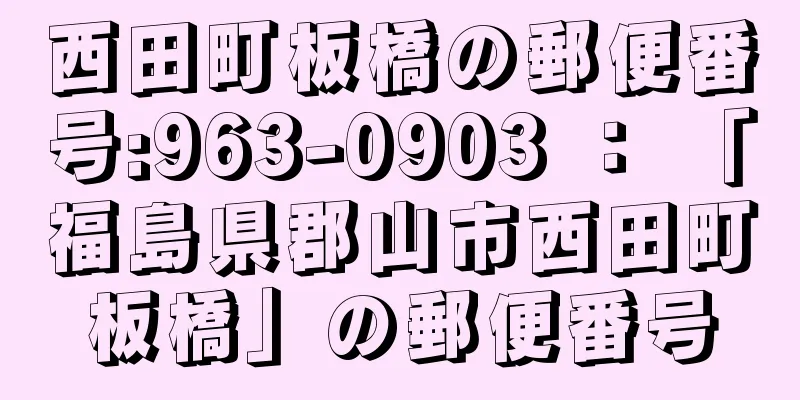 西田町板橋の郵便番号:963-0903 ： 「福島県郡山市西田町板橋」の郵便番号