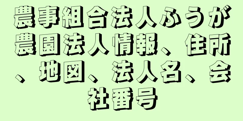 農事組合法人ふうが農園法人情報、住所、地図、法人名、会社番号