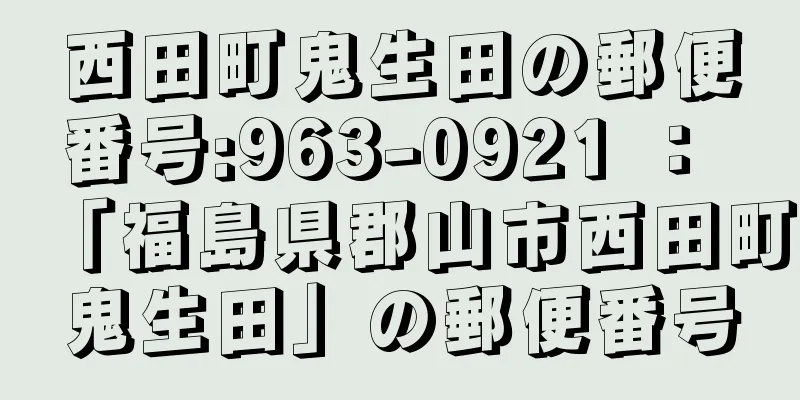 西田町鬼生田の郵便番号:963-0921 ： 「福島県郡山市西田町鬼生田」の郵便番号