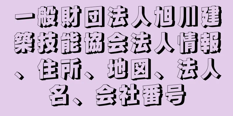 一般財団法人旭川建築技能協会法人情報、住所、地図、法人名、会社番号