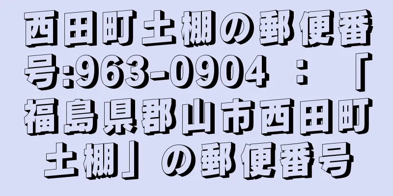 西田町土棚の郵便番号:963-0904 ： 「福島県郡山市西田町土棚」の郵便番号