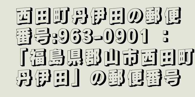 西田町丹伊田の郵便番号:963-0901 ： 「福島県郡山市西田町丹伊田」の郵便番号