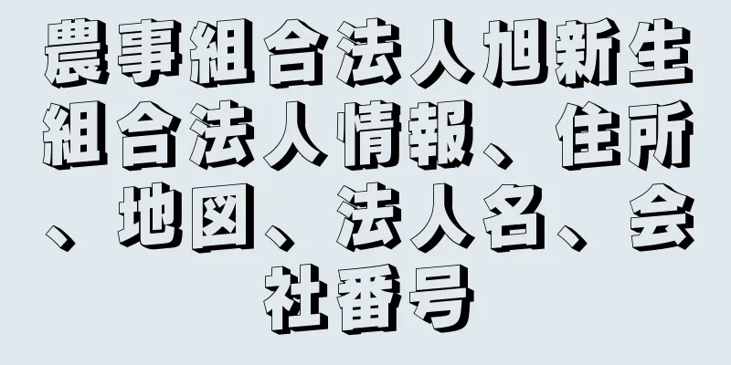 農事組合法人旭新生組合法人情報、住所、地図、法人名、会社番号