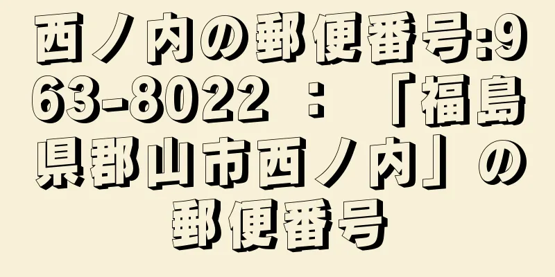 西ノ内の郵便番号:963-8022 ： 「福島県郡山市西ノ内」の郵便番号