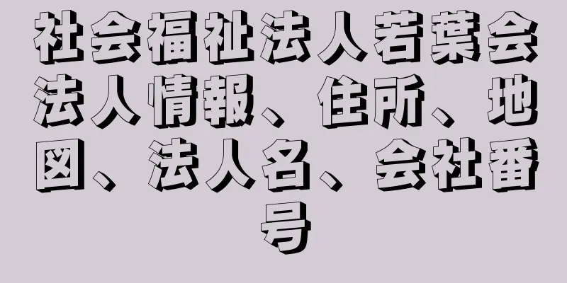 社会福祉法人若葉会法人情報、住所、地図、法人名、会社番号