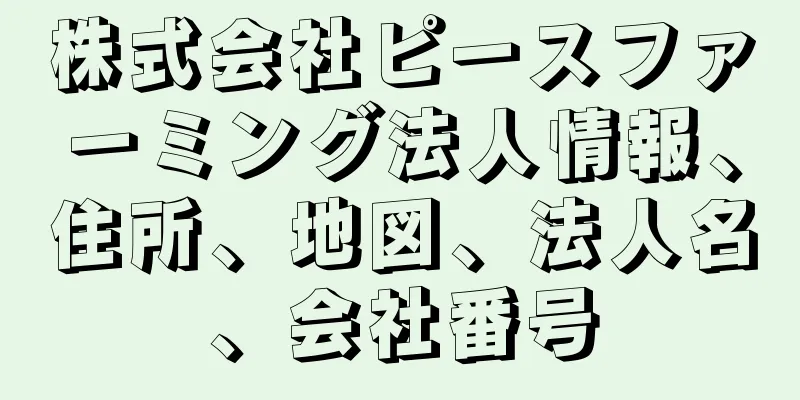 株式会社ピースファーミング法人情報、住所、地図、法人名、会社番号