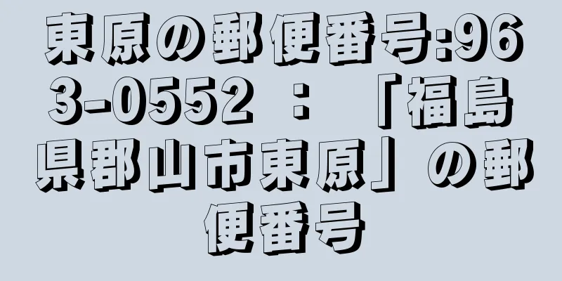 東原の郵便番号:963-0552 ： 「福島県郡山市東原」の郵便番号