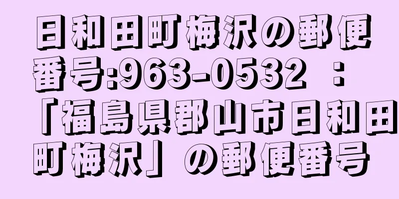 日和田町梅沢の郵便番号:963-0532 ： 「福島県郡山市日和田町梅沢」の郵便番号