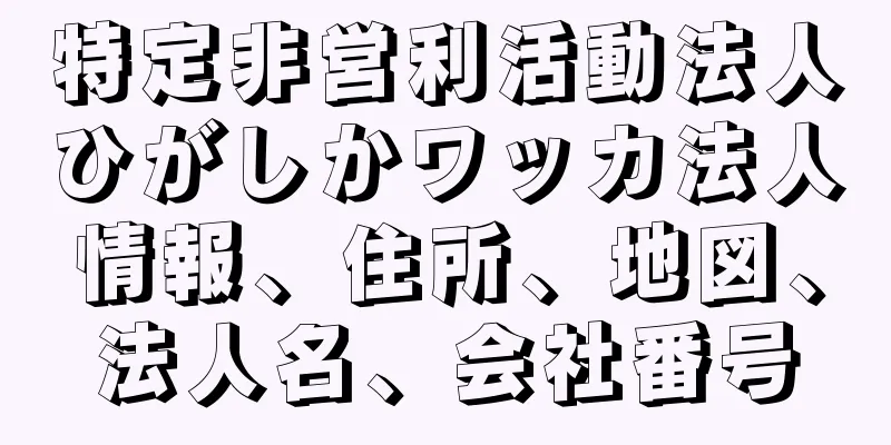 特定非営利活動法人ひがしかワッカ法人情報、住所、地図、法人名、会社番号