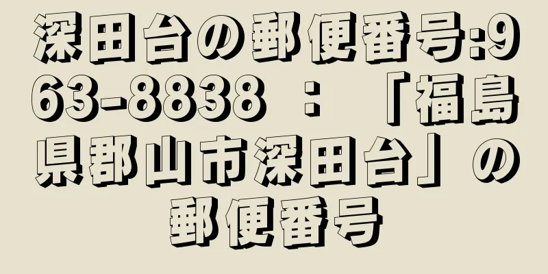 深田台の郵便番号:963-8838 ： 「福島県郡山市深田台」の郵便番号