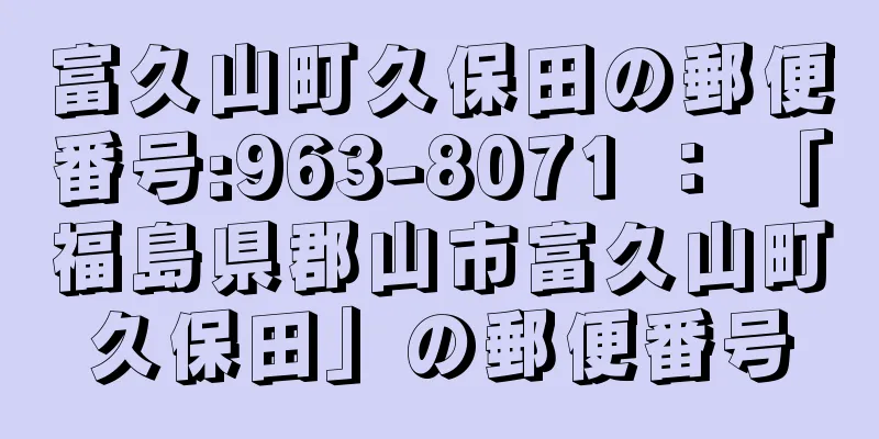 富久山町久保田の郵便番号:963-8071 ： 「福島県郡山市富久山町久保田」の郵便番号