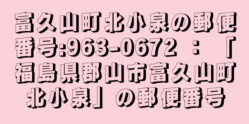 富久山町北小泉の郵便番号:963-0672 ： 「福島県郡山市富久山町北小泉」の郵便番号