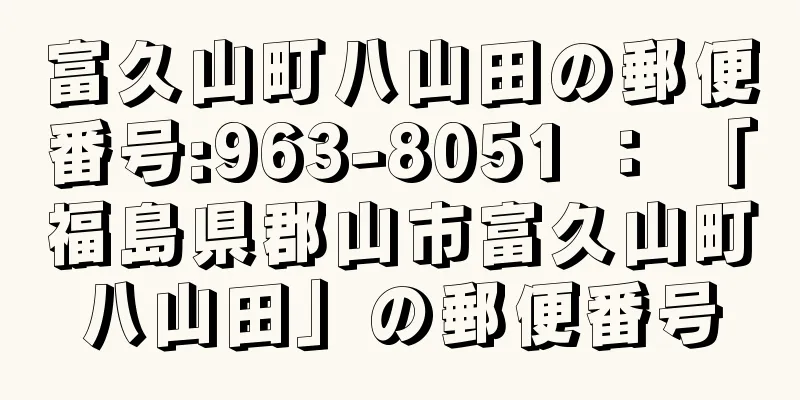 富久山町八山田の郵便番号:963-8051 ： 「福島県郡山市富久山町八山田」の郵便番号