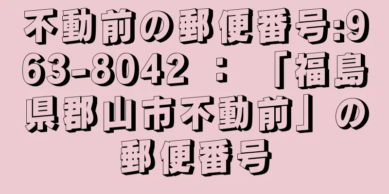 不動前の郵便番号:963-8042 ： 「福島県郡山市不動前」の郵便番号