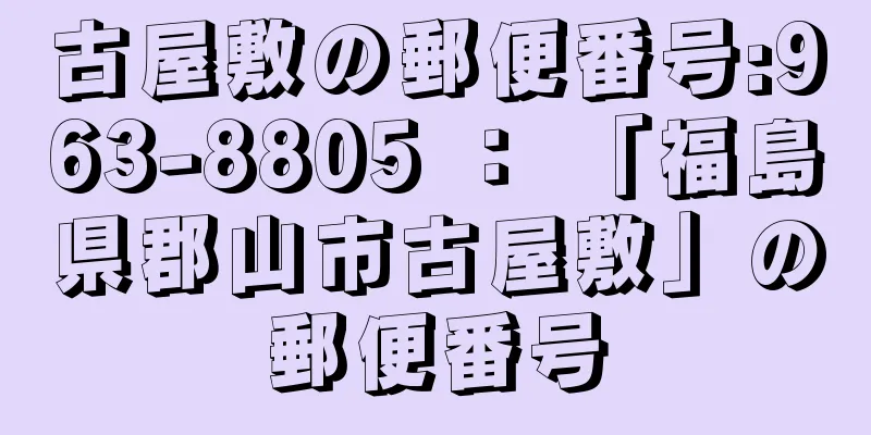 古屋敷の郵便番号:963-8805 ： 「福島県郡山市古屋敷」の郵便番号