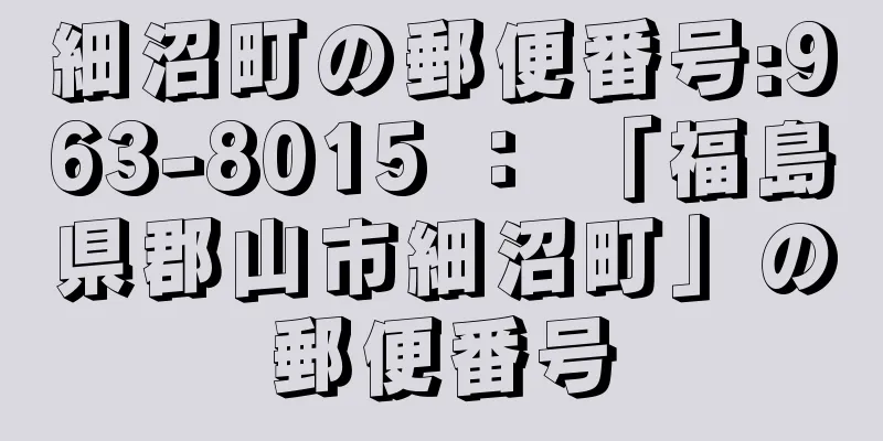 細沼町の郵便番号:963-8015 ： 「福島県郡山市細沼町」の郵便番号