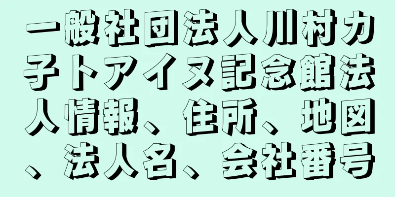 一般社団法人川村カ子トアイヌ記念館法人情報、住所、地図、法人名、会社番号