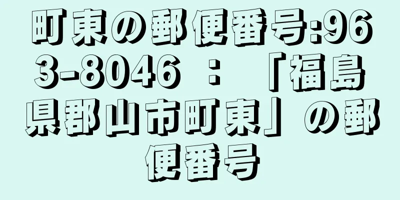 町東の郵便番号:963-8046 ： 「福島県郡山市町東」の郵便番号