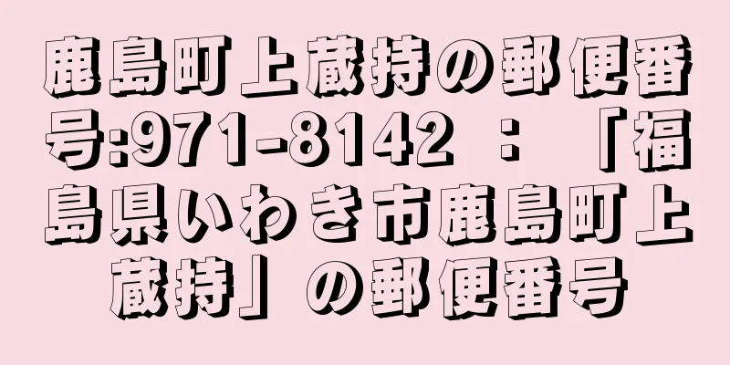 鹿島町上蔵持の郵便番号:971-8142 ： 「福島県いわき市鹿島町上蔵持」の郵便番号