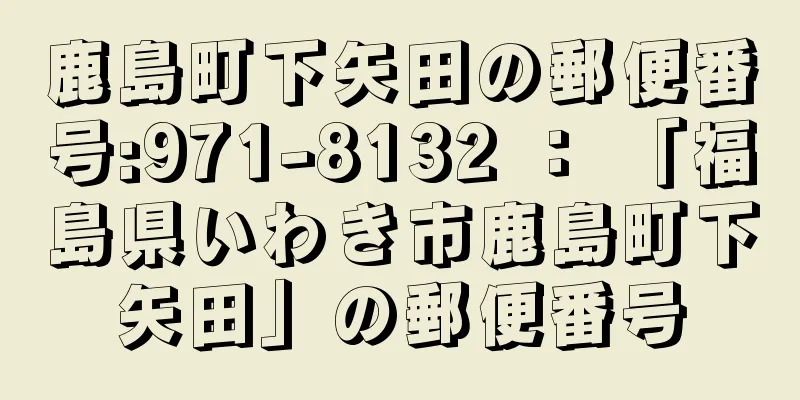 鹿島町下矢田の郵便番号:971-8132 ： 「福島県いわき市鹿島町下矢田」の郵便番号