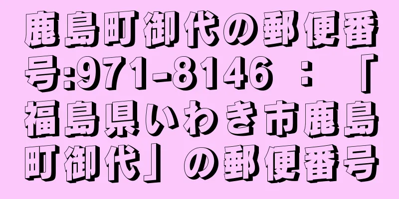 鹿島町御代の郵便番号:971-8146 ： 「福島県いわき市鹿島町御代」の郵便番号