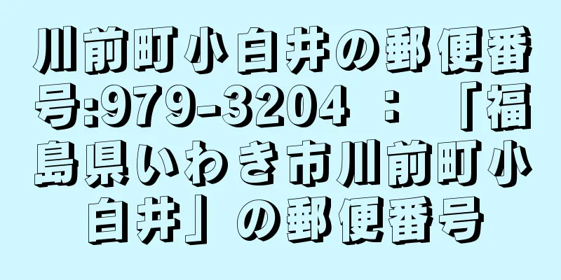 川前町小白井の郵便番号:979-3204 ： 「福島県いわき市川前町小白井」の郵便番号