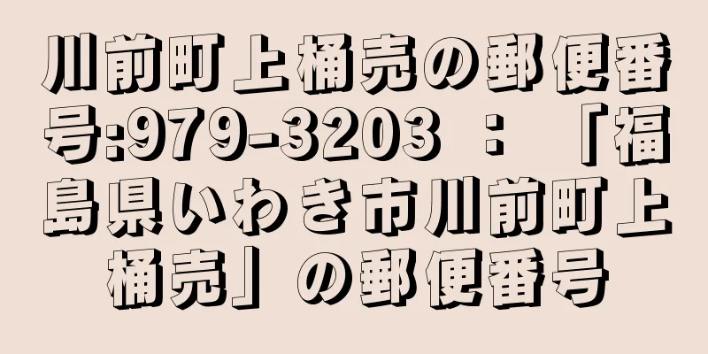 川前町上桶売の郵便番号:979-3203 ： 「福島県いわき市川前町上桶売」の郵便番号