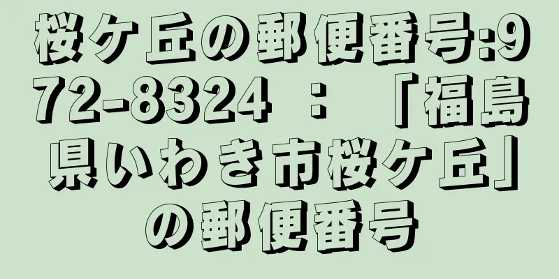 桜ケ丘の郵便番号:972-8324 ： 「福島県いわき市桜ケ丘」の郵便番号