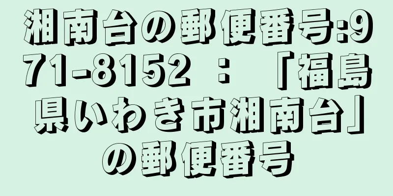 湘南台の郵便番号:971-8152 ： 「福島県いわき市湘南台」の郵便番号