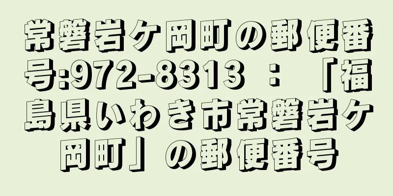 常磐岩ケ岡町の郵便番号:972-8313 ： 「福島県いわき市常磐岩ケ岡町」の郵便番号