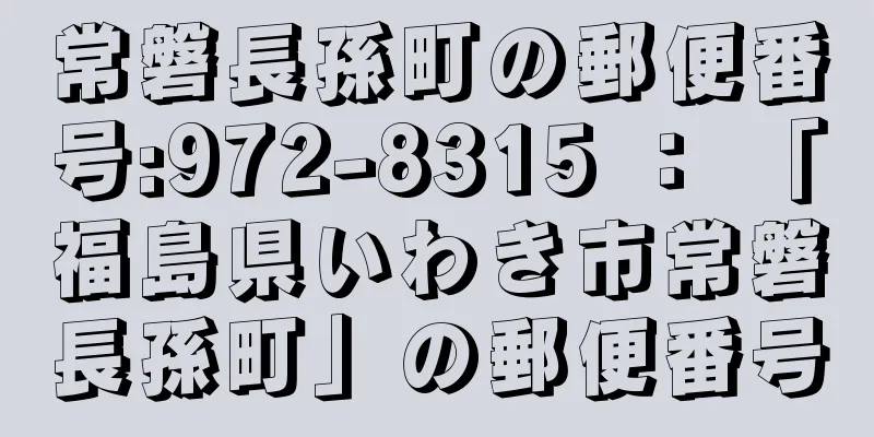 常磐長孫町の郵便番号:972-8315 ： 「福島県いわき市常磐長孫町」の郵便番号