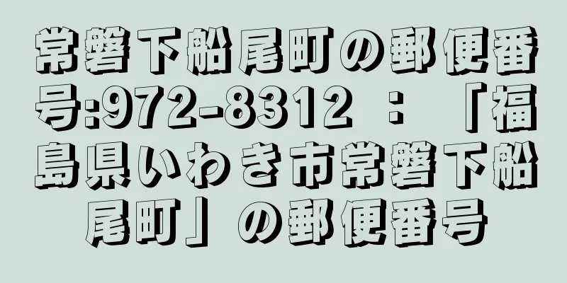 常磐下船尾町の郵便番号:972-8312 ： 「福島県いわき市常磐下船尾町」の郵便番号