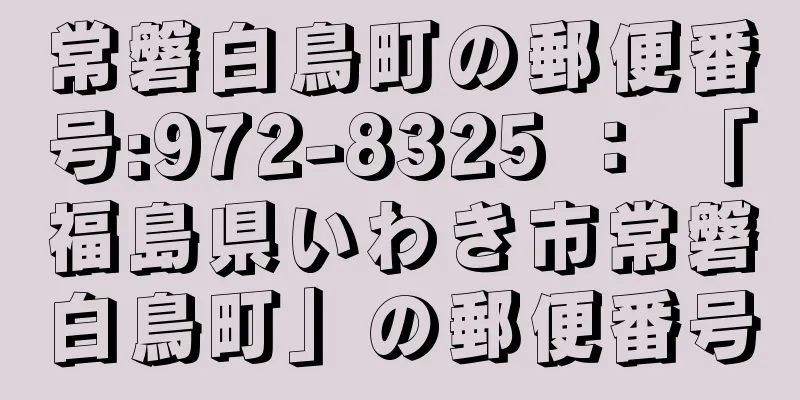 常磐白鳥町の郵便番号:972-8325 ： 「福島県いわき市常磐白鳥町」の郵便番号