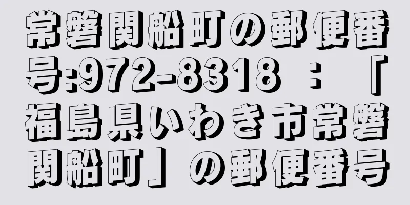 常磐関船町の郵便番号:972-8318 ： 「福島県いわき市常磐関船町」の郵便番号