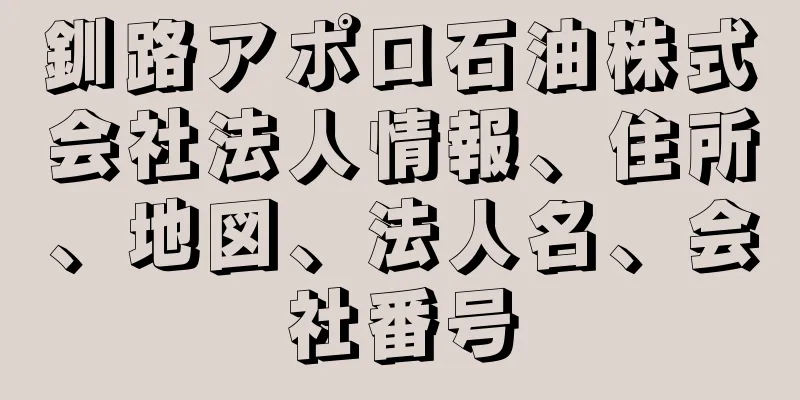 釧路アポロ石油株式会社法人情報、住所、地図、法人名、会社番号