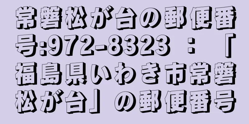 常磐松が台の郵便番号:972-8323 ： 「福島県いわき市常磐松が台」の郵便番号