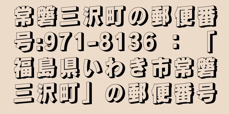 常磐三沢町の郵便番号:971-8136 ： 「福島県いわき市常磐三沢町」の郵便番号