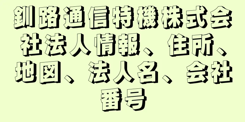 釧路通信特機株式会社法人情報、住所、地図、法人名、会社番号