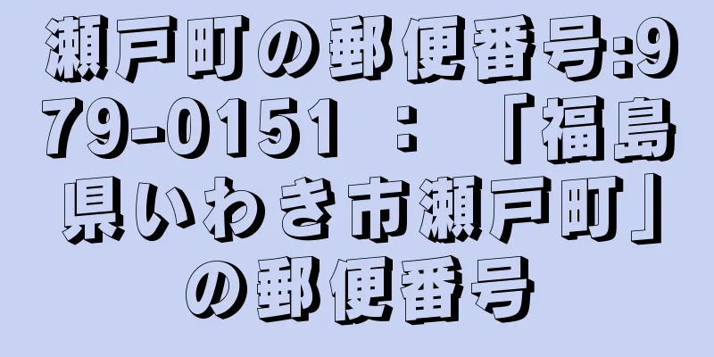 瀬戸町の郵便番号:979-0151 ： 「福島県いわき市瀬戸町」の郵便番号