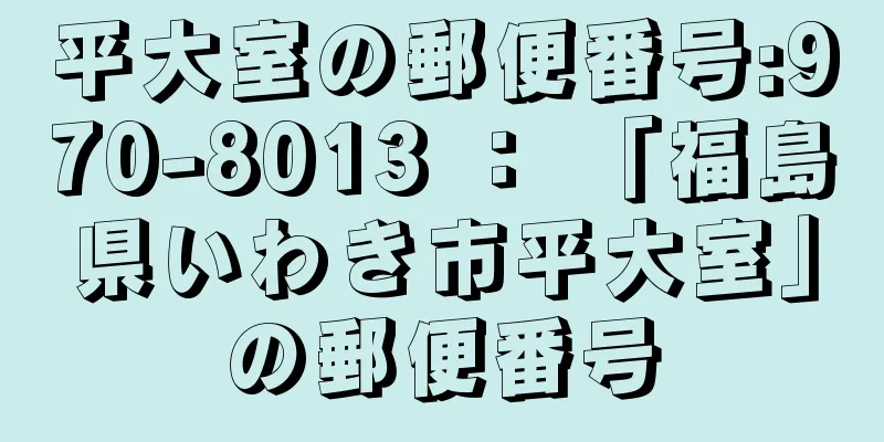 平大室の郵便番号:970-8013 ： 「福島県いわき市平大室」の郵便番号