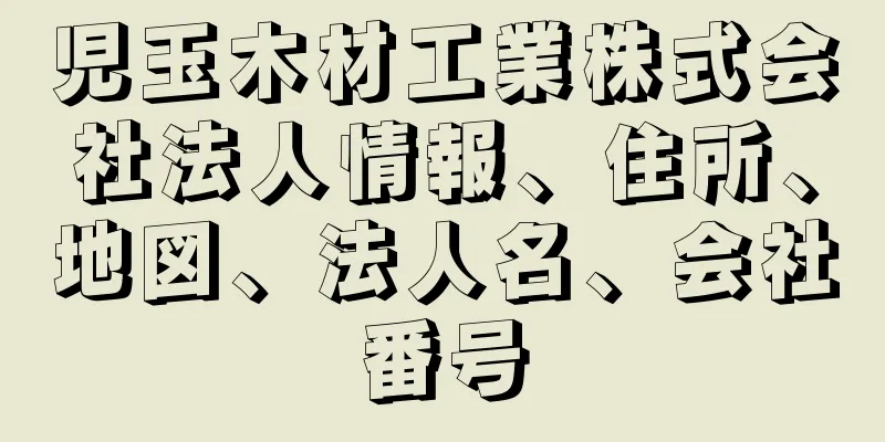 児玉木材工業株式会社法人情報、住所、地図、法人名、会社番号