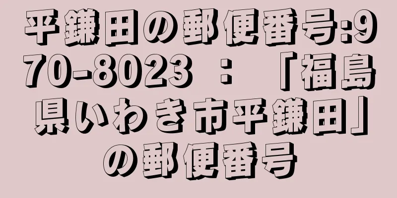 平鎌田の郵便番号:970-8023 ： 「福島県いわき市平鎌田」の郵便番号