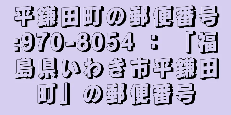 平鎌田町の郵便番号:970-8054 ： 「福島県いわき市平鎌田町」の郵便番号