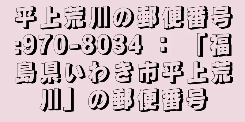 平上荒川の郵便番号:970-8034 ： 「福島県いわき市平上荒川」の郵便番号