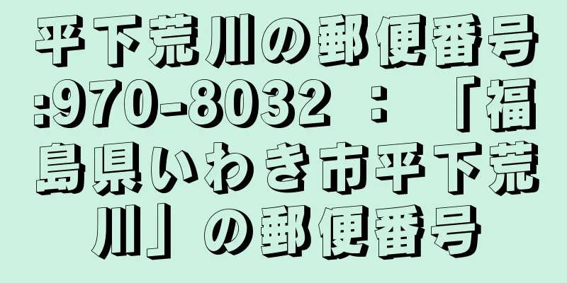 平下荒川の郵便番号:970-8032 ： 「福島県いわき市平下荒川」の郵便番号