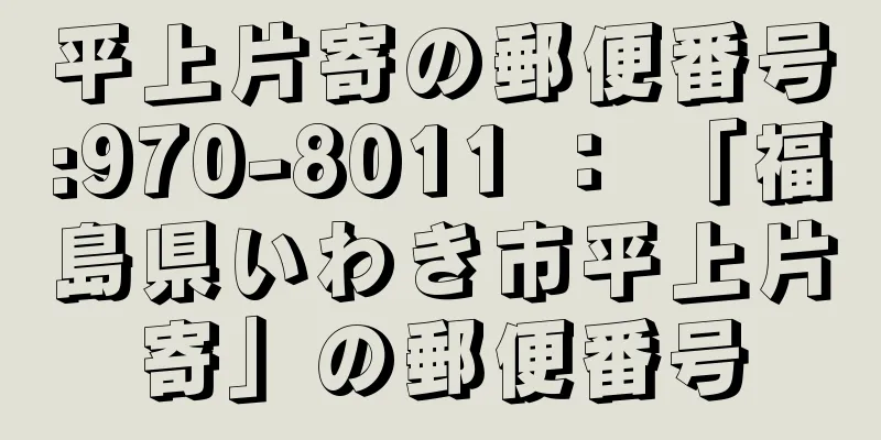 平上片寄の郵便番号:970-8011 ： 「福島県いわき市平上片寄」の郵便番号