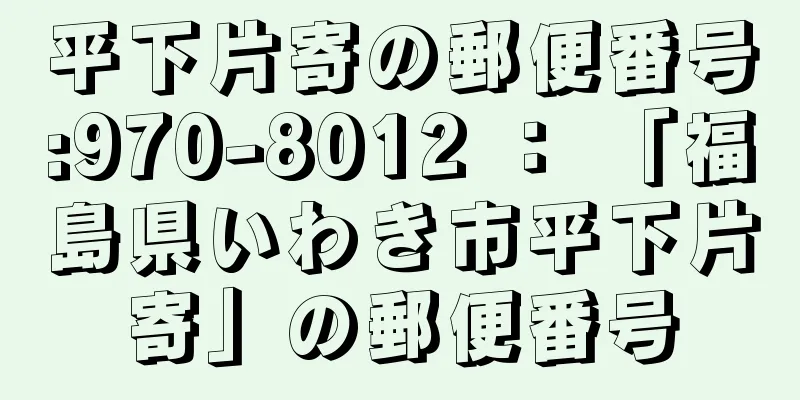 平下片寄の郵便番号:970-8012 ： 「福島県いわき市平下片寄」の郵便番号