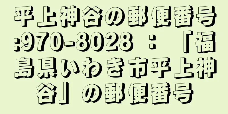 平上神谷の郵便番号:970-8028 ： 「福島県いわき市平上神谷」の郵便番号